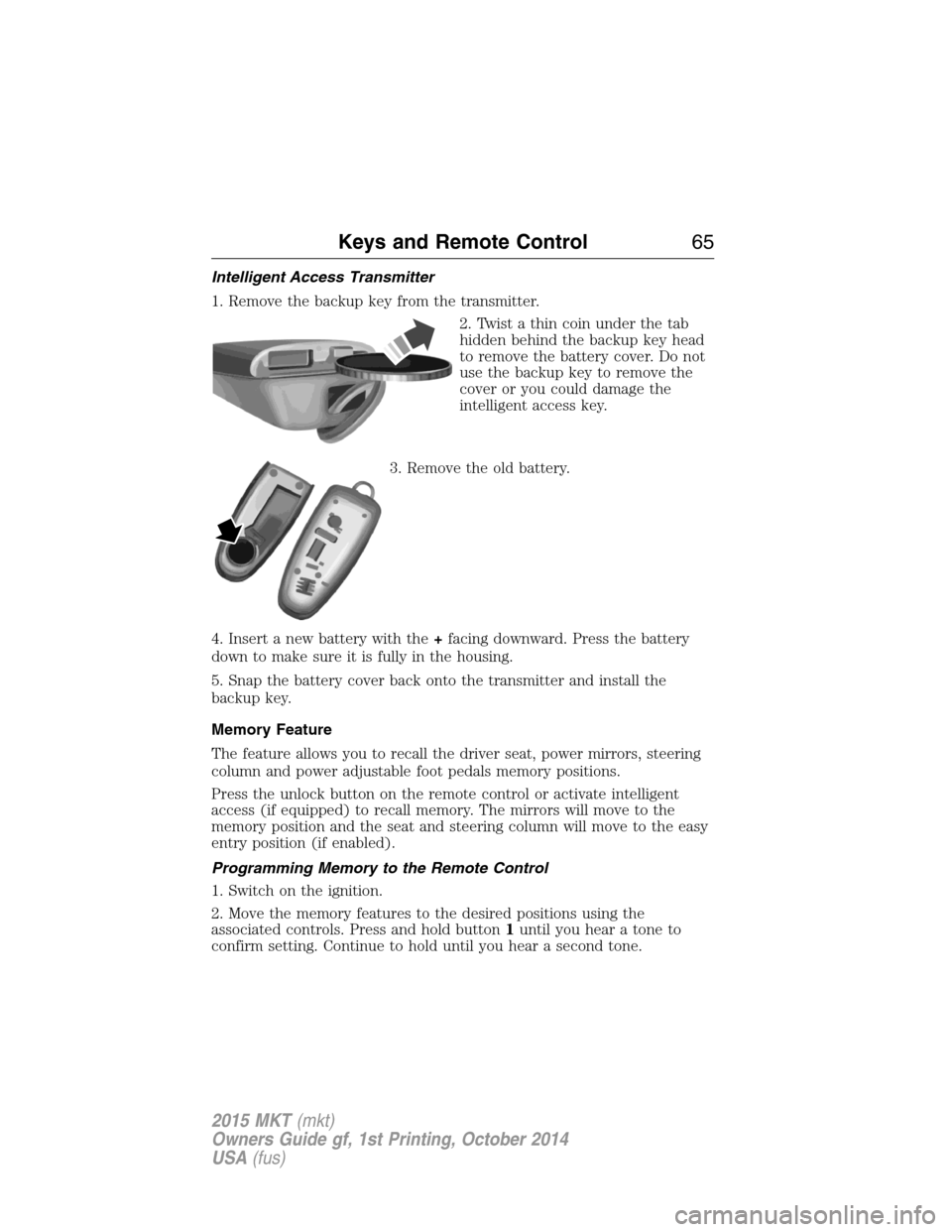 LINCOLN MKT 2015 Repair Manual Intelligent Access Transmitter
1. Remove the backup key from the transmitter.
2. Twist a thin coin under the tab
hidden behind the backup key head
to remove the battery cover. Do not
use the backup ke LINCOLN MKT 2015 Repair Manual Intelligent Access Transmitter
1. Remove the backup key from the transmitter.
2. Twist a thin coin under the tab
hidden behind the backup key head
to remove the battery cover. Do not
use the backup ke