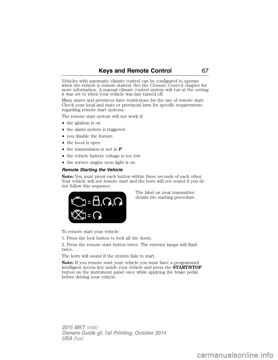 LINCOLN MKT 2015 Repair Manual Vehicles with automatic climate control can be configured to operate
when the vehicle is remote started. See theClimate Controlchapter for
more information. A manual climate control system will run at LINCOLN MKT 2015 Repair Manual Vehicles with automatic climate control can be configured to operate
when the vehicle is remote started. See theClimate Controlchapter for
more information. A manual climate control system will run at