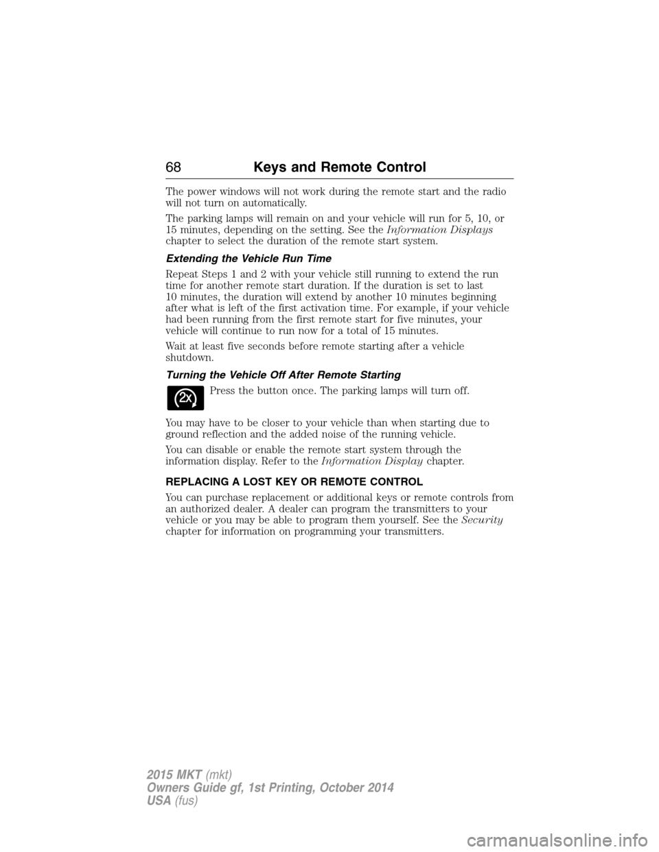 LINCOLN MKT 2015 Repair Manual The power windows will not work during the remote start and the radio
will not turn on automatically.
The parking lamps will remain on and your vehicle will run for 5, 10, or
15 minutes, depending on LINCOLN MKT 2015 Repair Manual The power windows will not work during the remote start and the radio
will not turn on automatically.
The parking lamps will remain on and your vehicle will run for 5, 10, or
15 minutes, depending on