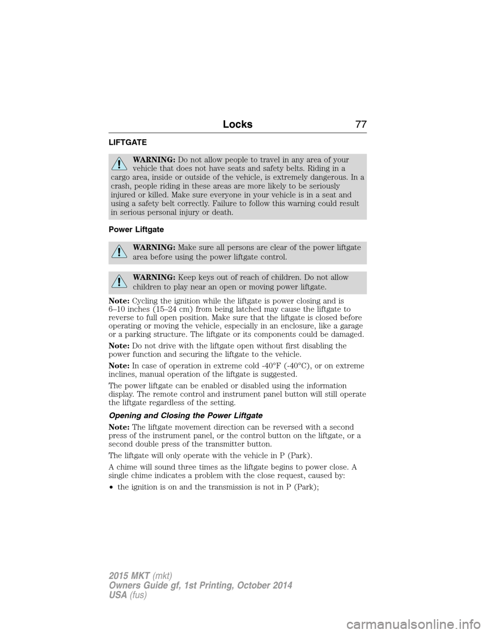 LINCOLN MKT 2015 Manual PDF LIFTGATE
WARNING:Do not allow people to travel in any area of your
vehicle that does not have seats and safety belts. Riding in a
cargo area, inside or outside of the vehicle, is extremely dangerous. LINCOLN MKT 2015 Manual PDF LIFTGATE
WARNING:Do not allow people to travel in any area of your
vehicle that does not have seats and safety belts. Riding in a
cargo area, inside or outside of the vehicle, is extremely dangerous.