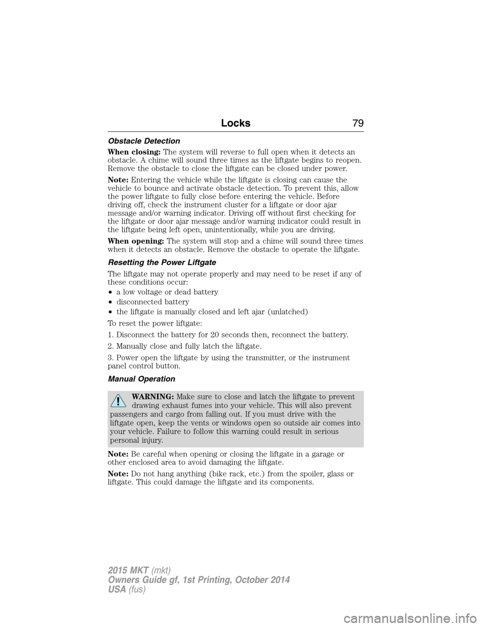 LINCOLN MKT 2015 Manual PDF Obstacle Detection
When closing:The system will reverse to full open when it detects an
obstacle. A chime will sound three times as the liftgate begins to reopen.
Remove the obstacle to close the lift LINCOLN MKT 2015 Manual PDF Obstacle Detection
When closing:The system will reverse to full open when it detects an
obstacle. A chime will sound three times as the liftgate begins to reopen.
Remove the obstacle to close the lift