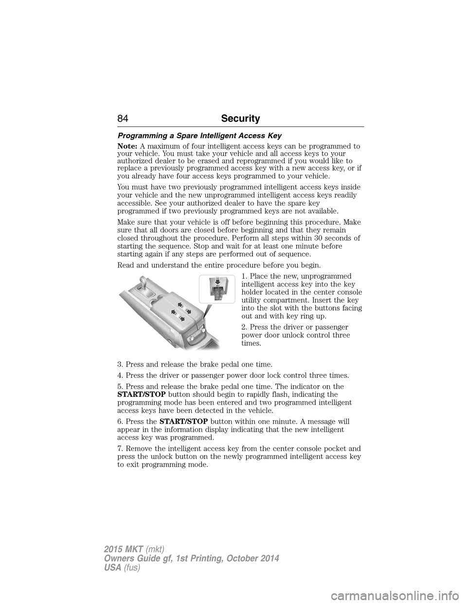 LINCOLN MKT 2015 Manual Online Programming a Spare Intelligent Access Key
Note:A maximum of four intelligent access keys can be programmed to
your vehicle. You must take your vehicle and all access keys to your
authorized dealer to LINCOLN MKT 2015 Manual Online Programming a Spare Intelligent Access Key
Note:A maximum of four intelligent access keys can be programmed to
your vehicle. You must take your vehicle and all access keys to your
authorized dealer to