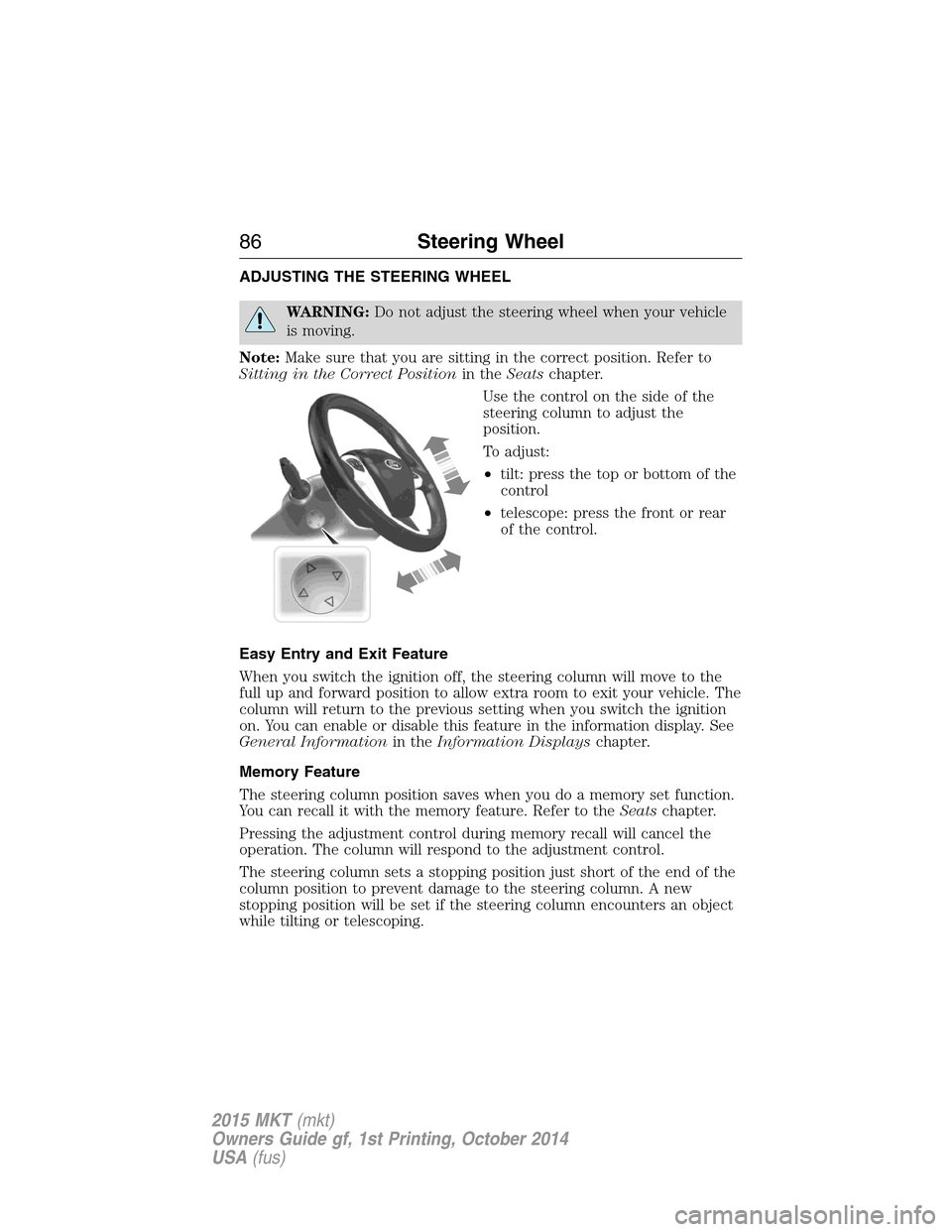 LINCOLN MKT 2015 Manual Online ADJUSTING THE STEERING WHEEL
WARNING:Do not adjust the steering wheel when your vehicle
is moving.
Note:Make sure that you are sitting in the correct position. Refer to
Sitting in the Correct Position LINCOLN MKT 2015 Manual Online ADJUSTING THE STEERING WHEEL
WARNING:Do not adjust the steering wheel when your vehicle
is moving.
Note:Make sure that you are sitting in the correct position. Refer to
Sitting in the Correct Position