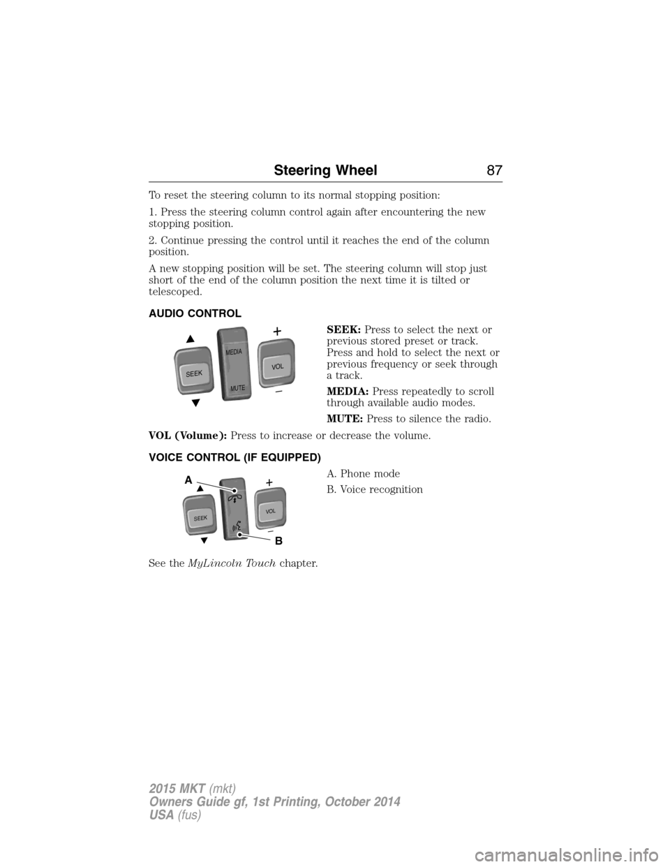 LINCOLN MKT 2015 Manual Online To reset the steering column to its normal stopping position:
1. Press the steering column control again after encountering the new
stopping position.
2. Continue pressing the control until it reaches LINCOLN MKT 2015 Manual Online To reset the steering column to its normal stopping position:
1. Press the steering column control again after encountering the new
stopping position.
2. Continue pressing the control until it reaches
