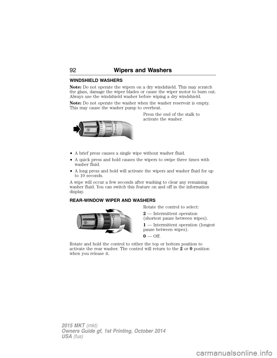 LINCOLN MKT 2015 Owners Manual WINDSHIELD WASHERS
Note:Do not operate the wipers on a dry windshield. This may scratch
the glass, damage the wiper blades or cause the wiper motor to burn out.
Always use the windshield washer before LINCOLN MKT 2015 Owners Manual WINDSHIELD WASHERS
Note:Do not operate the wipers on a dry windshield. This may scratch
the glass, damage the wiper blades or cause the wiper motor to burn out.
Always use the windshield washer before