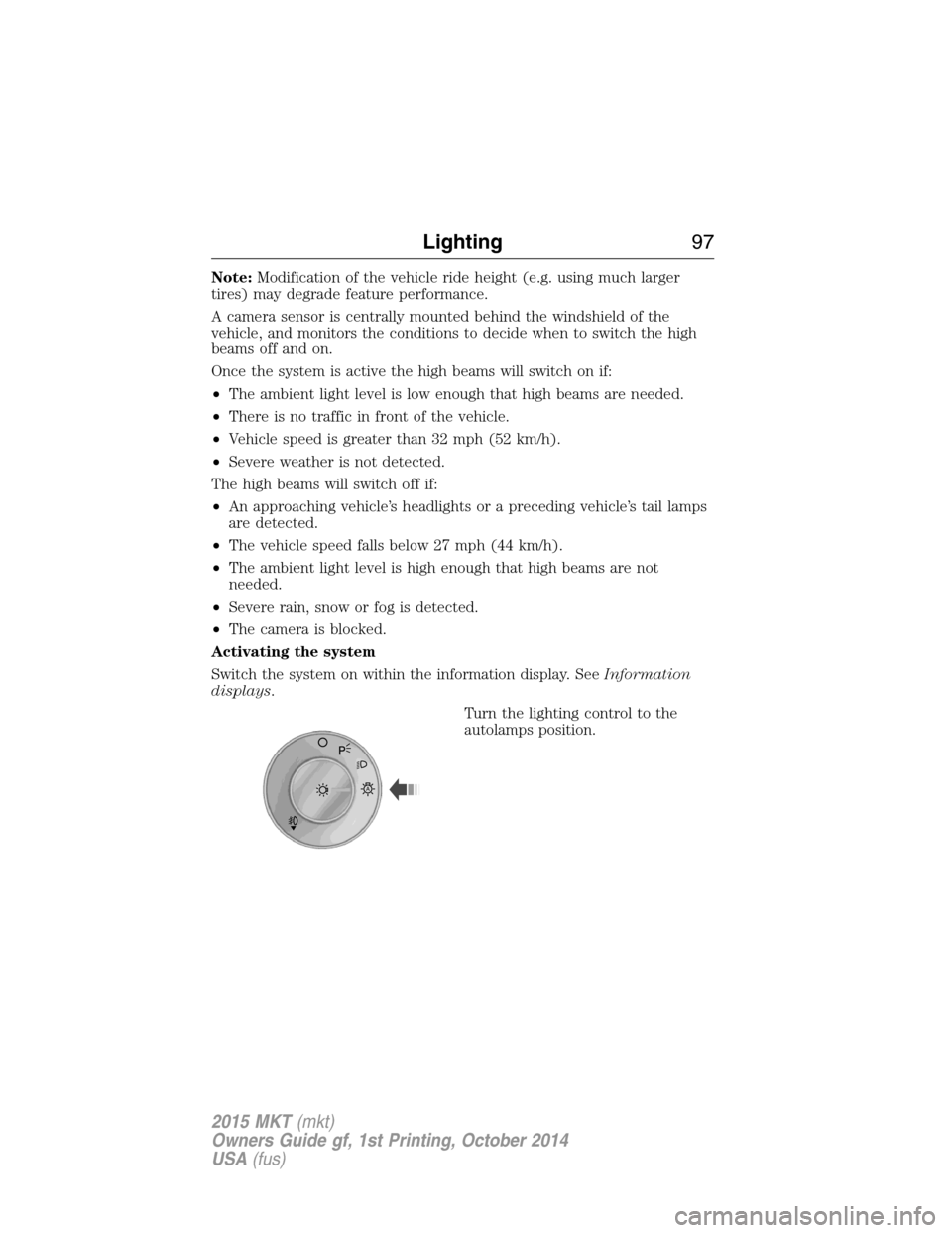 LINCOLN MKT 2015 Owners Manual Note:Modification of the vehicle ride height (e.g. using much larger
tires) may degrade feature performance.
A camera sensor is centrally mounted behind the windshield of the
vehicle, and monitors the LINCOLN MKT 2015 Owners Manual Note:Modification of the vehicle ride height (e.g. using much larger
tires) may degrade feature performance.
A camera sensor is centrally mounted behind the windshield of the
vehicle, and monitors the