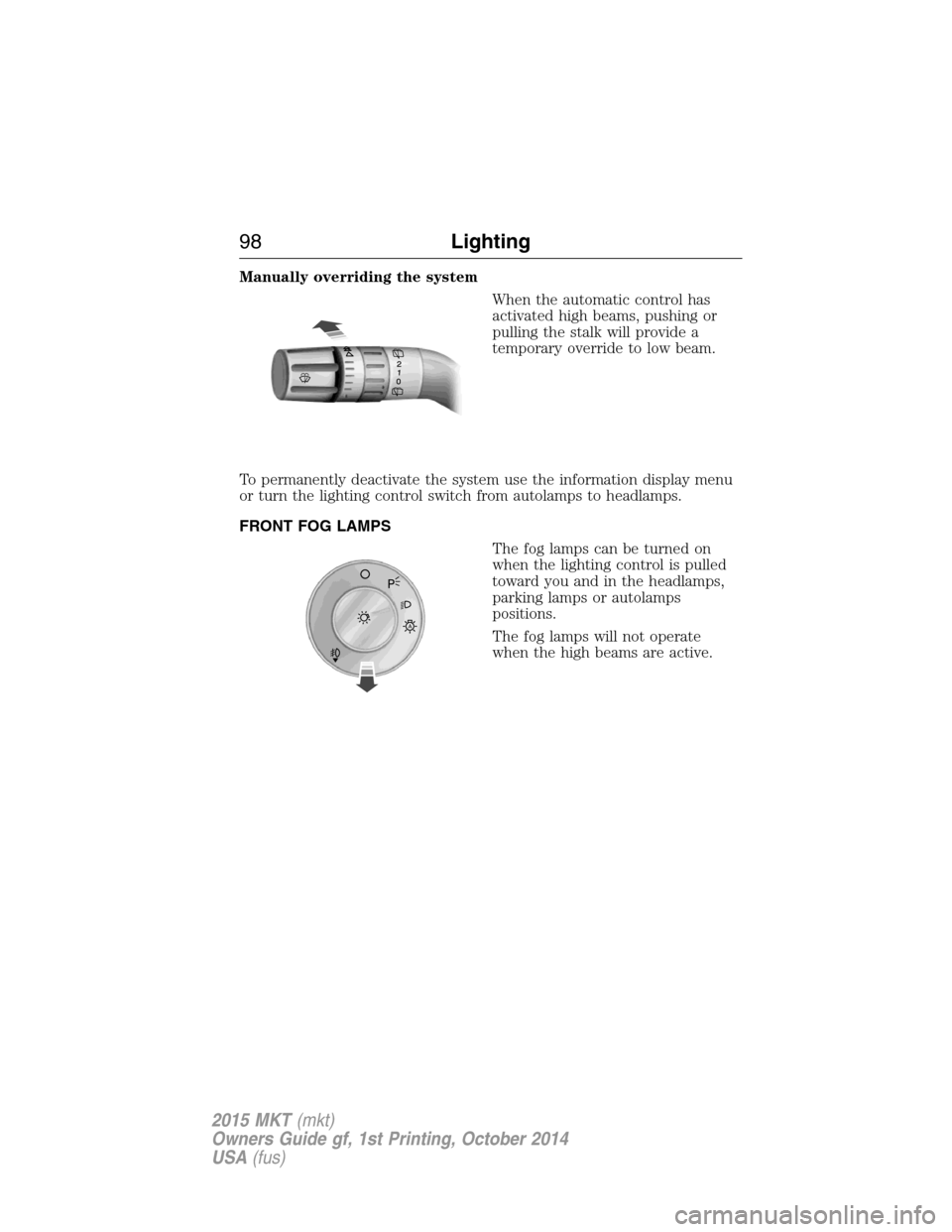 LINCOLN MKT 2015 Owners Manual Manually overriding the system
When the automatic control has
activated high beams, pushing or
pulling the stalk will provide a
temporary override to low beam.
To permanently deactivate the system use LINCOLN MKT 2015 Owners Manual Manually overriding the system
When the automatic control has
activated high beams, pushing or
pulling the stalk will provide a
temporary override to low beam.
To permanently deactivate the system use