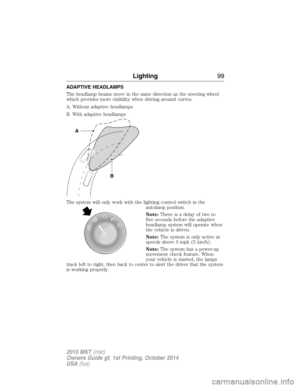 LINCOLN MKT 2015 Owners Manual ADAPTIVE HEADLAMPS
The headlamp beams move in the same direction as the steering wheel
which provides more visibility when driving around curves.
A. Without adaptive headlamps
B. With adaptive headlam LINCOLN MKT 2015 Owners Manual ADAPTIVE HEADLAMPS
The headlamp beams move in the same direction as the steering wheel
which provides more visibility when driving around curves.
A. Without adaptive headlamps
B. With adaptive headlam