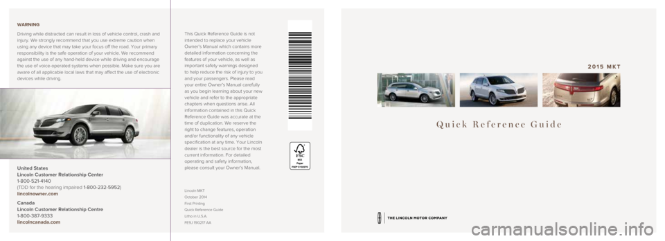 LINCOLN MKT 2015 Quick Reference Guide Quick Reference Guide
2015 MKT
This Quick Reference Guide is not
intended to replace your vehicle
Owner’s Manual which contains more
detailed information concerning the
features of your vehicle, LINCOLN MKT 2015 Quick Reference Guide Quick Reference Guide
2015 MKT
This Quick Reference Guide is not
intended to replace your vehicle
Owner’s Manual which contains more
detailed information concerning the
features of your vehicle,