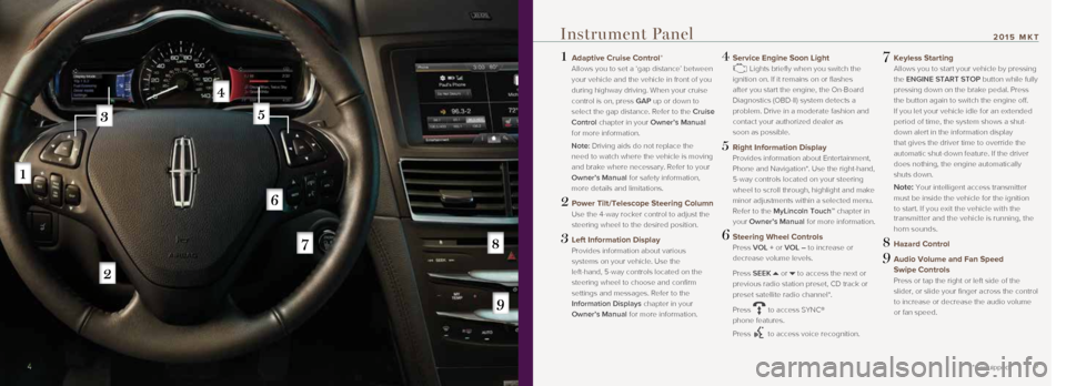 LINCOLN MKT 2015  Quick Reference Guide 1  Adaptive Cruise Control*  
Allows you to set a ‘gap distance’ between 
your vehicle and the vehicle in front of you 
during highway driving. When your cruise 
control is on, press GAP up or dow