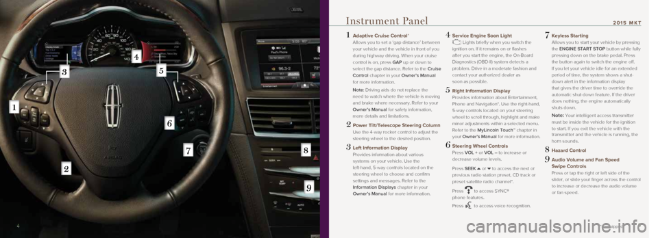 LINCOLN MKT 2015 Quick Reference Guide 1 Adaptive Cruise Control*
Allows you to set a ‘gap distance’ between
your vehicle and the vehicle in front of you
during highway driving. When your cruise
control is on, press GAP up or dow LINCOLN MKT 2015 Quick Reference Guide 1 Adaptive Cruise Control*
Allows you to set a ‘gap distance’ between
your vehicle and the vehicle in front of you
during highway driving. When your cruise
control is on, press GAP up or dow