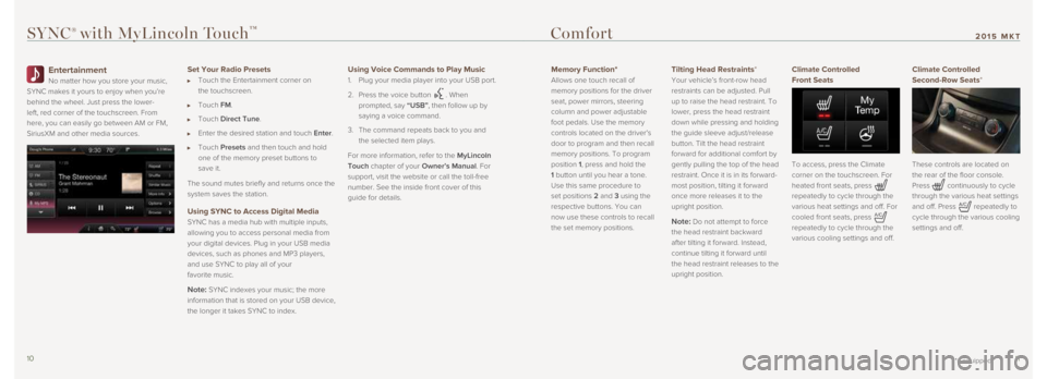LINCOLN MKT 2015  Quick Reference Guide SYNC® with MyLincoln Touch™
Entertainment
No matter how you store your music, 
SYNC makes it yours to enjoy when you’re 
behind the wheel. Just press the lower-
left, red corner of the touchscree
