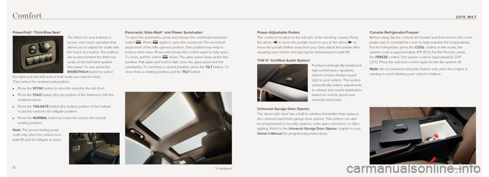 LINCOLN MKT 2015 Quick Reference Guide *if equipped
Comfort
*if equipped
Power-Adjustable Pedals
The control is located on the left side of the steering column. Press
the arrow
to move the pedals closer to you or the arrow to
move t LINCOLN MKT 2015 Quick Reference Guide *if equipped
Comfort
*if equipped
Power-Adjustable Pedals
The control is located on the left side of the steering column. Press
the arrow
to move the pedals closer to you or the arrow to
move t
