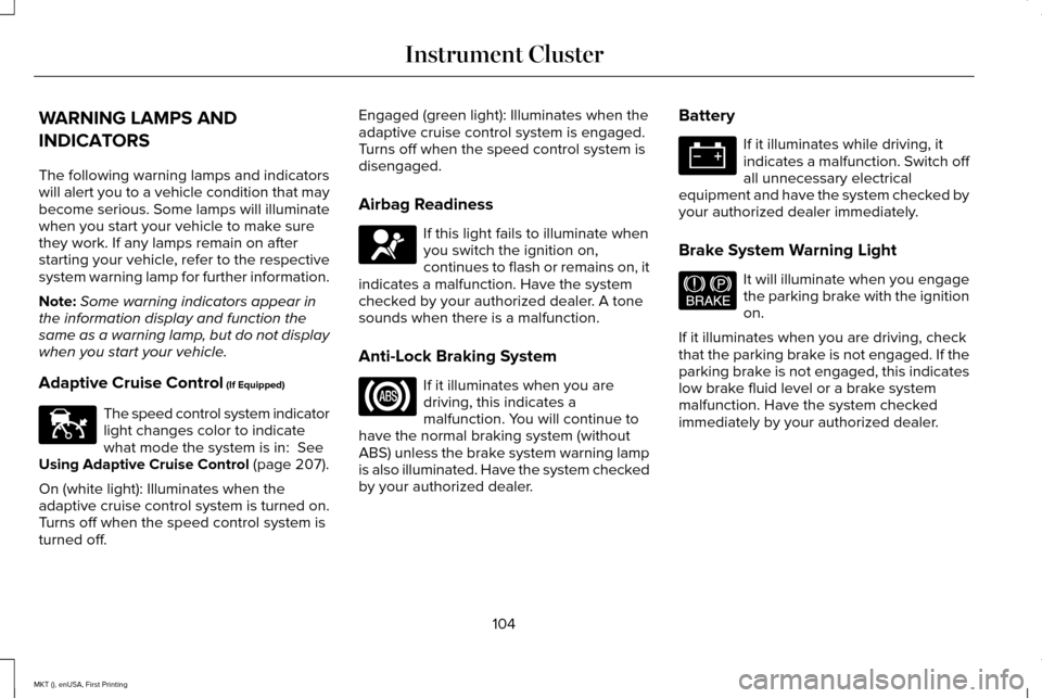 LINCOLN MKT 2016 Owners Manual WARNING LAMPS AND
INDICATORS
The following warning lamps and indicators
will alert you to a vehicle condition that may
become serious. Some lamps will illuminate
when you start your vehicle to make su LINCOLN MKT 2016 Owners Manual WARNING LAMPS AND
INDICATORS
The following warning lamps and indicators
will alert you to a vehicle condition that may
become serious. Some lamps will illuminate
when you start your vehicle to make su