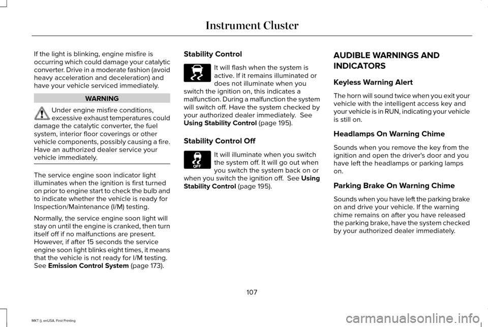 LINCOLN MKT 2016 Owners Manual If the light is blinking, engine misfire is
occurring which could damage your catalytic
converter. Drive in a moderate fashion (avoid
heavy acceleration and deceleration) and
have your vehicle service LINCOLN MKT 2016 Owners Manual If the light is blinking, engine misfire is
occurring which could damage your catalytic
converter. Drive in a moderate fashion (avoid
heavy acceleration and deceleration) and
have your vehicle service