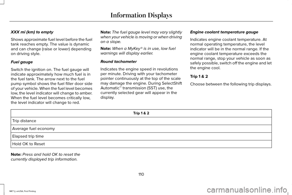 LINCOLN MKT 2016  Owners Manual XXX mi (km) to empty
Shows approximate fuel level before the fuel
tank reaches empty. The value is dynamic
and can change (raise or lower) depending
on driving style.
Fuel gauge
Switch the ignition on