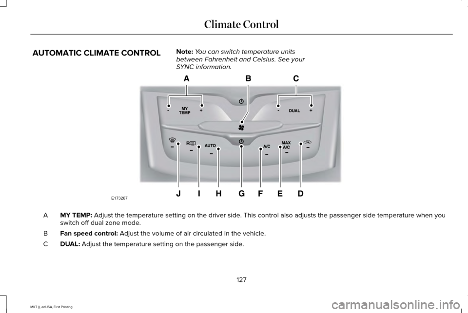 LINCOLN MKT 2016 Owners Manual AUTOMATIC CLIMATE CONTROL
Note:
You can switch temperature units
between Fahrenheit and Celsius. See your
SYNC information. MY TEMP: Adjust the temperature setting on the driver side. This control als LINCOLN MKT 2016 Owners Manual AUTOMATIC CLIMATE CONTROL
Note:
You can switch temperature units
between Fahrenheit and Celsius. See your
SYNC information. MY TEMP: Adjust the temperature setting on the driver side. This control als