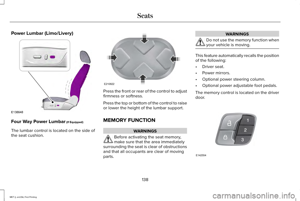 LINCOLN MKT 2016 Owners Manual Power Lumbar (Limo/Livery)
Four Way Power Lumbar (If Equipped)
The lumbar control is located on the side of
the seat cushion. Press the front or rear of the control to adjust
firmness or softness.
Pre LINCOLN MKT 2016 Owners Manual Power Lumbar (Limo/Livery)
Four Way Power Lumbar (If Equipped)
The lumbar control is located on the side of
the seat cushion. Press the front or rear of the control to adjust
firmness or softness.
Pre