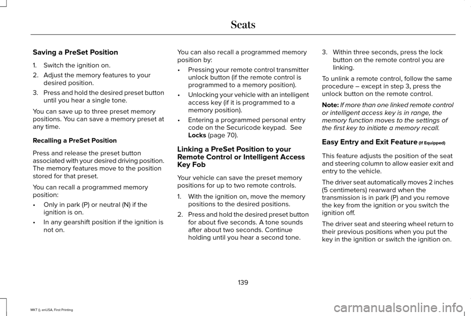 LINCOLN MKT 2016 Owners Manual Saving a PreSet Position
1. Switch the ignition on.
2. Adjust the memory features to your
desired position.
3. Press and hold the desired preset button
until you hear a single tone.
You can save up to LINCOLN MKT 2016 Owners Manual Saving a PreSet Position
1. Switch the ignition on.
2. Adjust the memory features to your
desired position.
3. Press and hold the desired preset button
until you hear a single tone.
You can save up to