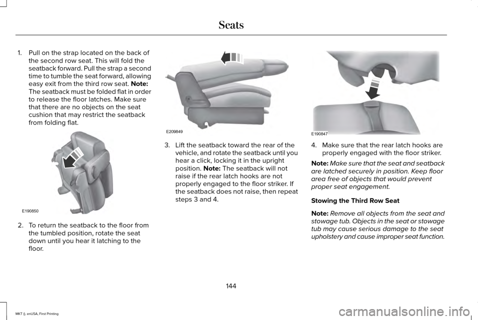 LINCOLN MKT 2016 Owners Manual 1. Pull on the strap located on the back of
the second row seat. This will fold the
seatback forward. Pull the strap a second
time to tumble the seat forward, allowing
easy exit from the third row sea LINCOLN MKT 2016 Owners Manual 1. Pull on the strap located on the back of
the second row seat. This will fold the
seatback forward. Pull the strap a second
time to tumble the seat forward, allowing
easy exit from the third row sea