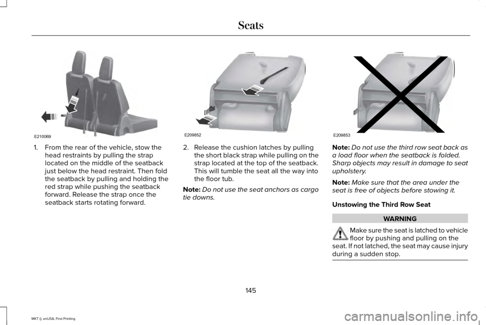LINCOLN MKT 2016 Owners Manual 1. From the rear of the vehicle, stow the
head restraints by pulling the strap
located on the middle of the seatback
just below the head restraint. Then fold
the seatback by pulling and holding the
re LINCOLN MKT 2016 Owners Manual 1. From the rear of the vehicle, stow the
head restraints by pulling the strap
located on the middle of the seatback
just below the head restraint. Then fold
the seatback by pulling and holding the
re