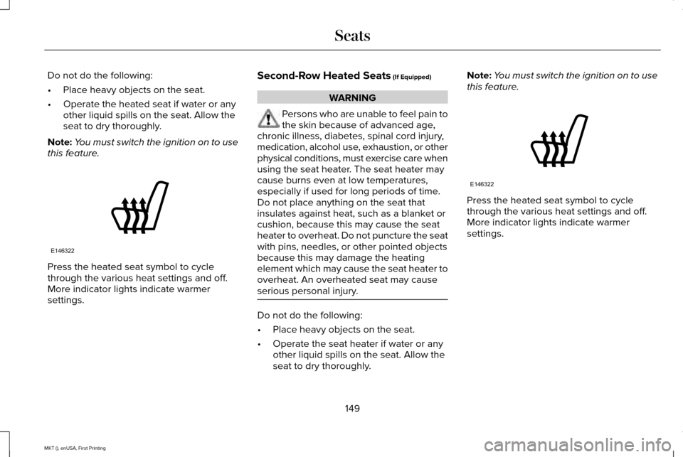 LINCOLN MKT 2016 Owners Manual Do not do the following:
•
Place heavy objects on the seat.
• Operate the heated seat if water or any
other liquid spills on the seat. Allow the
seat to dry thoroughly.
Note: You must switch the i LINCOLN MKT 2016 Owners Manual Do not do the following:
•
Place heavy objects on the seat.
• Operate the heated seat if water or any
other liquid spills on the seat. Allow the
seat to dry thoroughly.
Note: You must switch the i