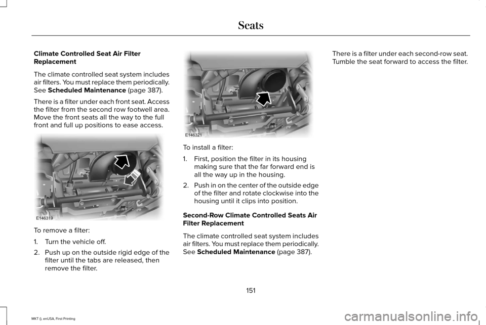 LINCOLN MKT 2016 Owners Manual Climate Controlled Seat Air Filter
Replacement
The climate controlled seat system includes
air filters. You must replace them periodically.
See Scheduled Maintenance (page 387).
There is a filter unde LINCOLN MKT 2016 Owners Manual Climate Controlled Seat Air Filter
Replacement
The climate controlled seat system includes
air filters. You must replace them periodically.
See Scheduled Maintenance (page 387).
There is a filter unde