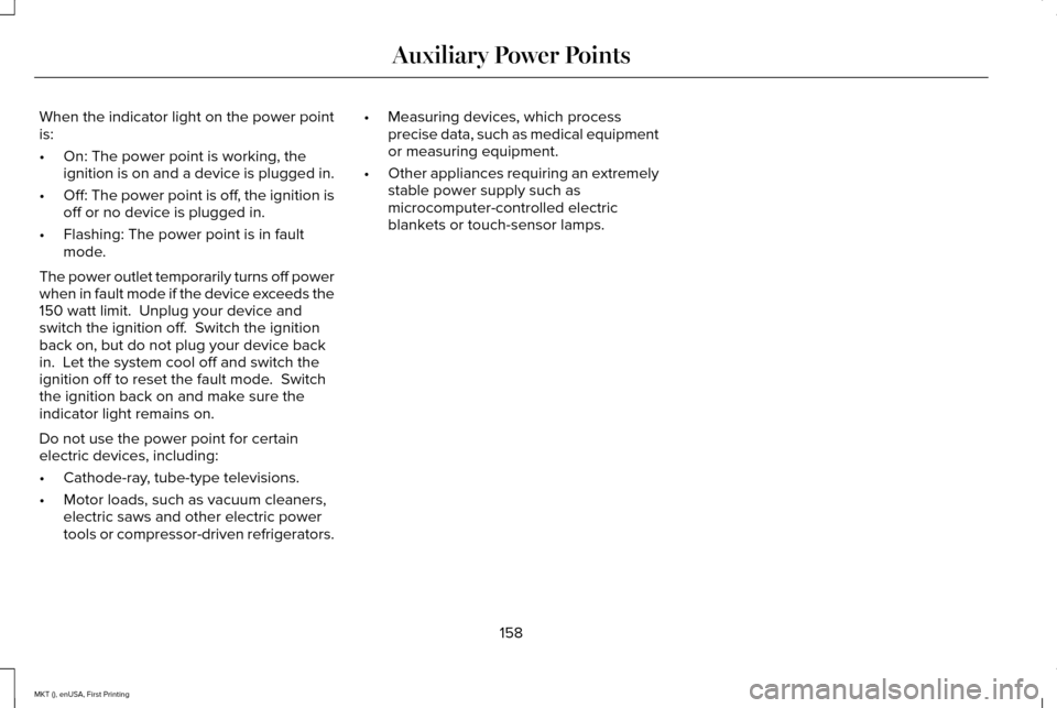 LINCOLN MKT 2016 Owners Manual When the indicator light on the power point
is:
•
On: The power point is working, the
ignition is on and a device is plugged in.
• Off: The power point is off, the ignition is
off or no device is LINCOLN MKT 2016 Owners Manual When the indicator light on the power point
is:
•
On: The power point is working, the
ignition is on and a device is plugged in.
• Off: The power point is off, the ignition is
off or no device is