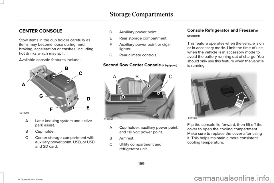 LINCOLN MKT 2016 Owners Manual CENTER CONSOLE
Stow items in the cup holder carefully as
items may become loose during hard
braking, acceleration or crashes, including
hot drinks which may spill.
Available console features include:
LINCOLN MKT 2016 Owners Manual CENTER CONSOLE
Stow items in the cup holder carefully as
items may become loose during hard
braking, acceleration or crashes, including
hot drinks which may spill.
Available console features include: