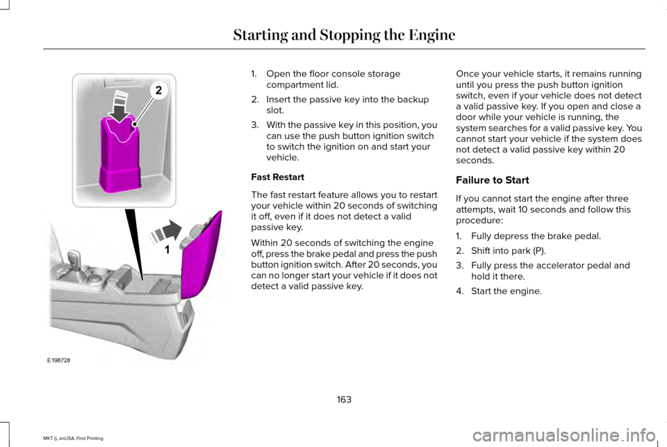 LINCOLN MKT 2016 Owners Manual 1. Open the floor console storage
compartment lid.
2. Insert the passive key into the backup slot.
3. With the passive key in this position, you
can use the push button ignition switch
to switch the i LINCOLN MKT 2016 Owners Manual 1. Open the floor console storage
compartment lid.
2. Insert the passive key into the backup slot.
3. With the passive key in this position, you
can use the push button ignition switch
to switch the i