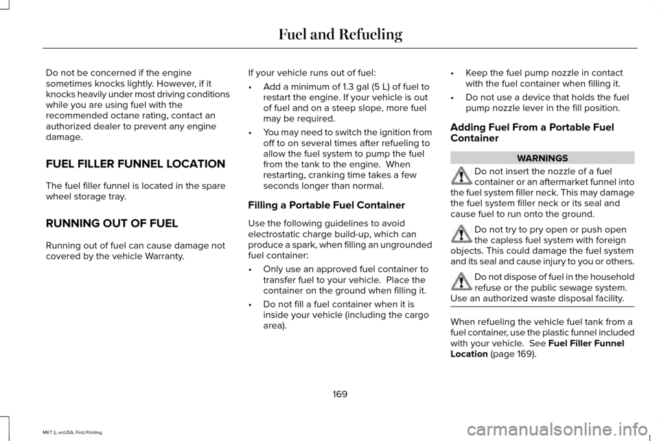 LINCOLN MKT 2016 Owners Manual Do not be concerned if the engine
sometimes knocks lightly. However, if it
knocks heavily under most driving conditions
while you are using fuel with the
recommended octane rating, contact an
authoriz LINCOLN MKT 2016 Owners Manual Do not be concerned if the engine
sometimes knocks lightly. However, if it
knocks heavily under most driving conditions
while you are using fuel with the
recommended octane rating, contact an
authoriz