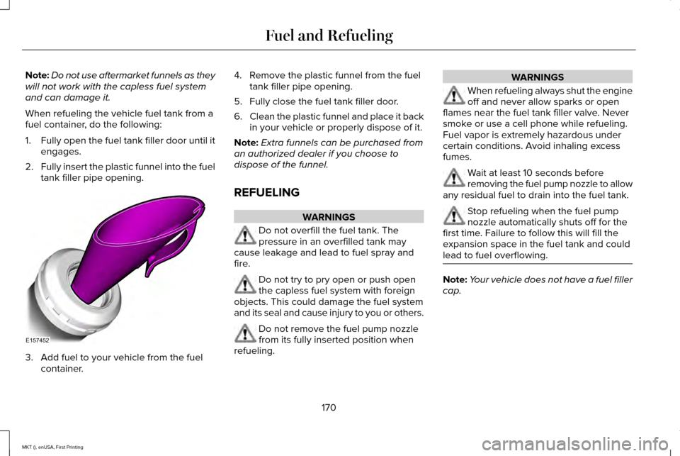 LINCOLN MKT 2016 Owners Manual Note:
Do not use aftermarket funnels as they
will not work with the capless fuel system
and can damage it.
When refueling the vehicle fuel tank from a
fuel container, do the following:
1. Fully open t LINCOLN MKT 2016 Owners Manual Note:
Do not use aftermarket funnels as they
will not work with the capless fuel system
and can damage it.
When refueling the vehicle fuel tank from a
fuel container, do the following:
1. Fully open t