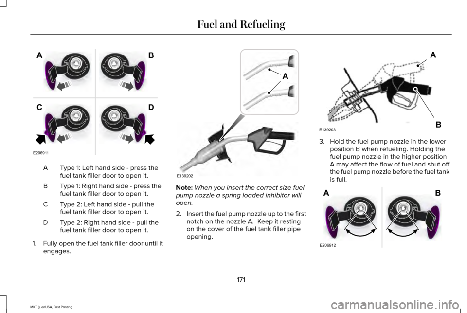 LINCOLN MKT 2016 Owners Manual Type 1: Left hand side - press the
fuel tank filler door to open it.
A
Type 1: Right hand side - press the
fuel tank filler door to open it.
B
Type 2: Left hand side - pull the
fuel tank filler door t LINCOLN MKT 2016 Owners Manual Type 1: Left hand side - press the
fuel tank filler door to open it.
A
Type 1: Right hand side - press the
fuel tank filler door to open it.
B
Type 2: Left hand side - pull the
fuel tank filler door t