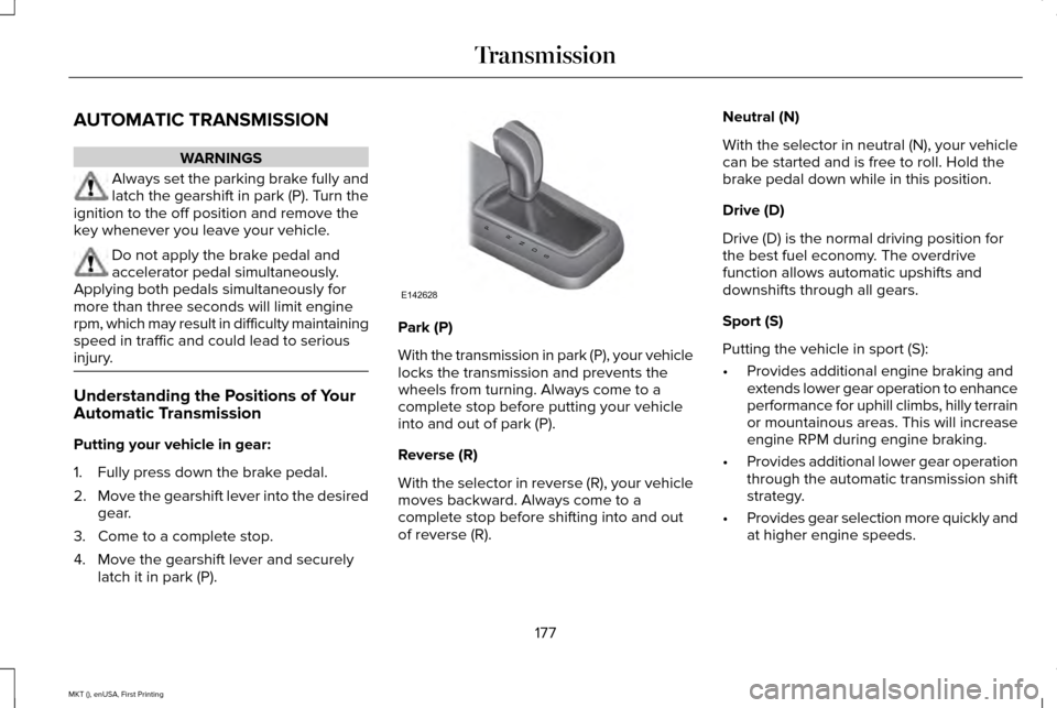 LINCOLN MKT 2016 Owners Manual AUTOMATIC TRANSMISSION
WARNINGS
Always set the parking brake fully and
latch the gearshift in park (P). Turn the
ignition to the off position and remove the
key whenever you leave your vehicle. Do not LINCOLN MKT 2016 Owners Manual AUTOMATIC TRANSMISSION
WARNINGS
Always set the parking brake fully and
latch the gearshift in park (P). Turn the
ignition to the off position and remove the
key whenever you leave your vehicle. Do not