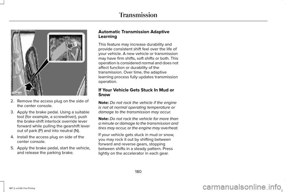 LINCOLN MKT 2016  Owners Manual 2. Remove the access plug on the side of
the center console.
3. Apply the brake pedal. Using a suitable tool (for example, a screwdriver), push
the brake-shift interlock override lever
forward while p