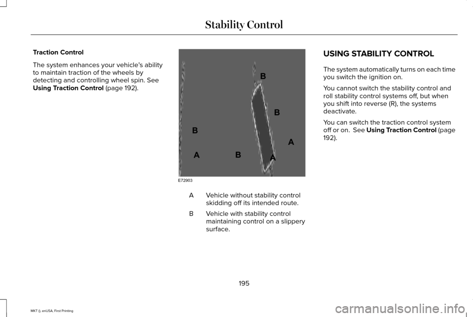 LINCOLN MKT 2016 Owners Manual Traction Control
The system enhances your vehicle
’s ability
to maintain traction of the wheels by
detecting and controlling wheel spin. See
Using Traction Control (page 192). Vehicle without stabil LINCOLN MKT 2016 Owners Manual Traction Control
The system enhances your vehicle
’s ability
to maintain traction of the wheels by
detecting and controlling wheel spin. See
Using Traction Control (page 192). Vehicle without stabil