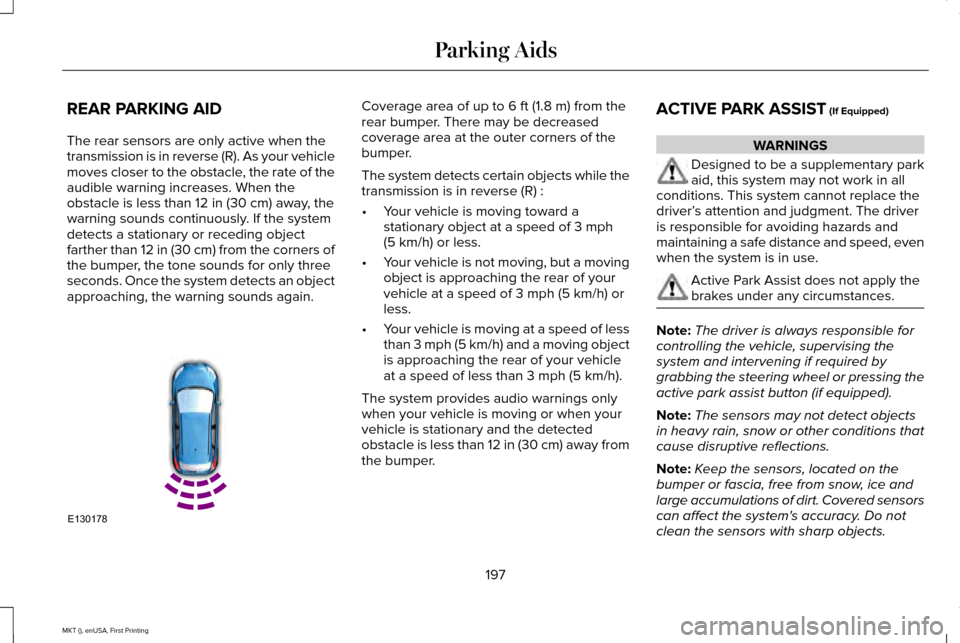 LINCOLN MKT 2016 Owners Manual REAR PARKING AID
The rear sensors are only active when the
transmission is in reverse (R). As your vehicle
moves closer to the obstacle, the rate of the
audible warning increases. When the
obstacle is LINCOLN MKT 2016 Owners Manual REAR PARKING AID
The rear sensors are only active when the
transmission is in reverse (R). As your vehicle
moves closer to the obstacle, the rate of the
audible warning increases. When the
obstacle is