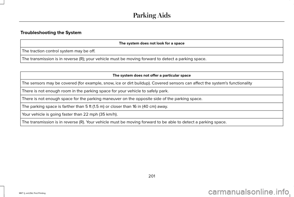 LINCOLN MKT 2016 Owners Manual Troubleshooting the System
The system does not look for a space
The traction control system may be off.
The transmission is in reverse (R); your vehicle must be moving forwar\
d to detect a parking sp LINCOLN MKT 2016 Owners Manual Troubleshooting the System
The system does not look for a space
The traction control system may be off.
The transmission is in reverse (R); your vehicle must be moving forwar\
d to detect a parking sp