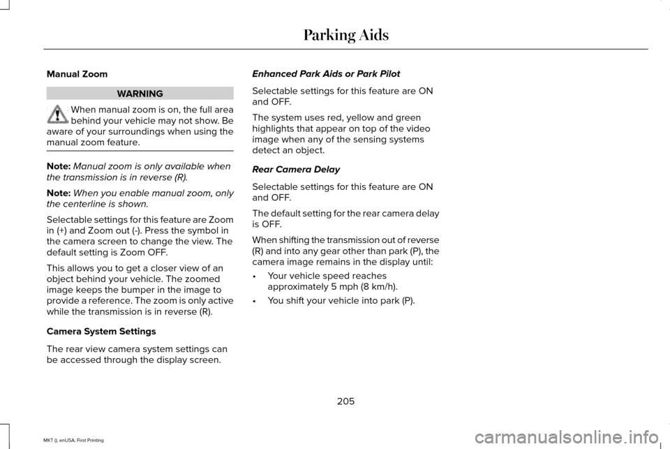 LINCOLN MKT 2016 Owners Manual Manual Zoom
WARNING
When manual zoom is on, the full area
behind your vehicle may not show. Be
aware of your surroundings when using the
manual zoom feature. Note:
Manual zoom is only available when
t LINCOLN MKT 2016 Owners Manual Manual Zoom
WARNING
When manual zoom is on, the full area
behind your vehicle may not show. Be
aware of your surroundings when using the
manual zoom feature. Note:
Manual zoom is only available when
t
