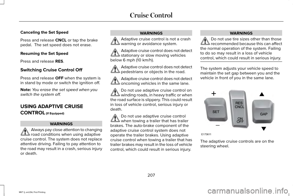 LINCOLN MKT 2016 Owners Manual Canceling the Set Speed
Press and release CNCL or tap the brake
pedal. The set speed does not erase.
Resuming the Set Speed
Press and release
RES.
Switching Cruise Control Off
Press and release
OFF LINCOLN MKT 2016 Owners Manual Canceling the Set Speed
Press and release CNCL or tap the brake
pedal. The set speed does not erase.
Resuming the Set Speed
Press and release
RES.
Switching Cruise Control Off
Press and release
OFF