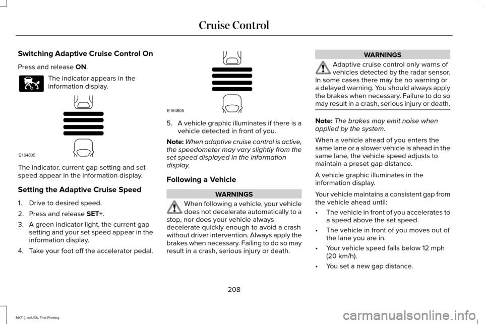 LINCOLN MKT 2016 Owners Manual Switching Adaptive Cruise Control On
Press and release ON.
The indicator appears in the
information display.
The indicator, current gap setting and set
speed appear in the information display.
Setting LINCOLN MKT 2016 Owners Manual Switching Adaptive Cruise Control On
Press and release ON.
The indicator appears in the
information display.
The indicator, current gap setting and set
speed appear in the information display.
Setting