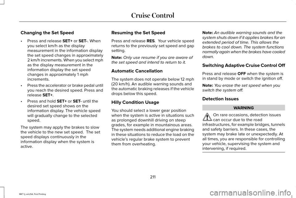 LINCOLN MKT 2016 Owners Manual Changing the Set Speed
•
Press and release SET+ or SET-. When
you select km/h as the display
measurement in the information display
the set speed changes in approximately
2 km/h increments. When you LINCOLN MKT 2016 Owners Manual Changing the Set Speed
•
Press and release SET+ or SET-. When
you select km/h as the display
measurement in the information display
the set speed changes in approximately
2 km/h increments. When you