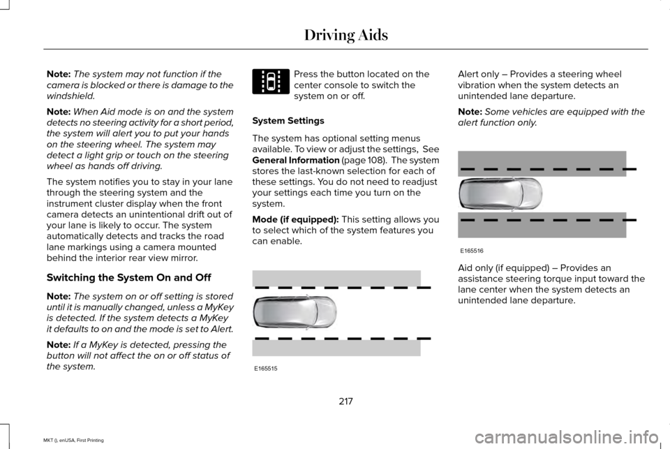 LINCOLN MKT 2016 Owners Manual Note:
The system may not function if the
camera is blocked or there is damage to the
windshield.
Note: When Aid mode is on and the system
detects no steering activity for a short period,
the system wi LINCOLN MKT 2016 Owners Manual Note:
The system may not function if the
camera is blocked or there is damage to the
windshield.
Note: When Aid mode is on and the system
detects no steering activity for a short period,
the system wi