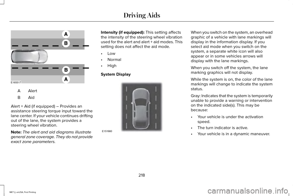 LINCOLN MKT 2016 Owners Manual AlertA
AidB
Alert + Aid (if equipped) – Provides an
assistance steering torque input toward the
lane center. If your vehicle continues drifting
out of the lane, the system provides a
steering wheel LINCOLN MKT 2016 Owners Manual AlertA
AidB
Alert + Aid (if equipped) – Provides an
assistance steering torque input toward the
lane center. If your vehicle continues drifting
out of the lane, the system provides a
steering wheel
