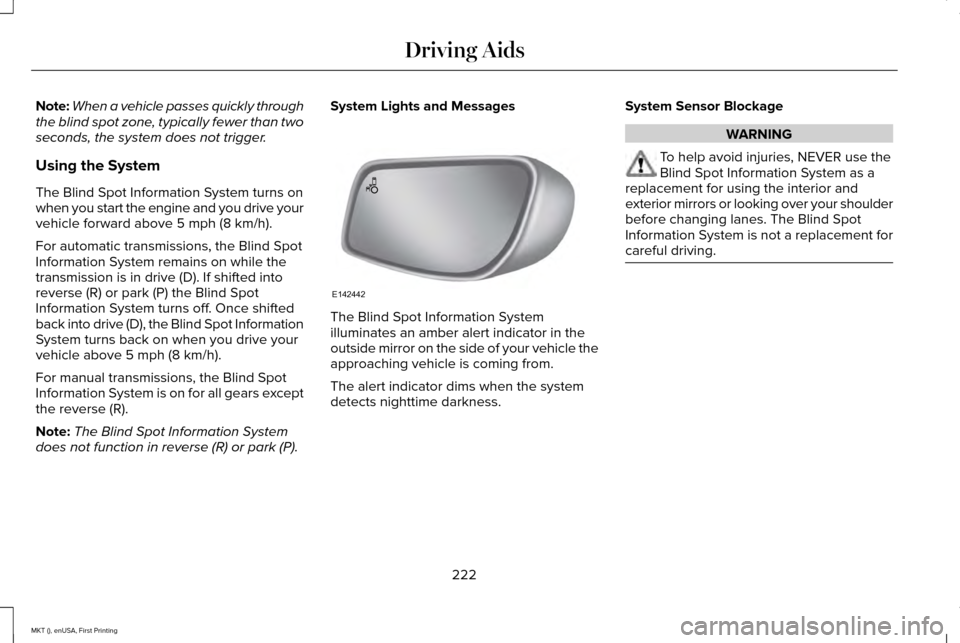 LINCOLN MKT 2016 Owners Manual Note:
When a vehicle passes quickly through
the blind spot zone, typically fewer than two
seconds, the system does not trigger.
Using the System
The Blind Spot Information System turns on
when you sta LINCOLN MKT 2016 Owners Manual Note:
When a vehicle passes quickly through
the blind spot zone, typically fewer than two
seconds, the system does not trigger.
Using the System
The Blind Spot Information System turns on
when you sta