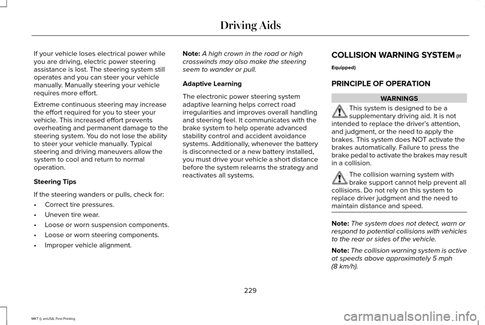 LINCOLN MKT 2016 Owners Manual If your vehicle loses electrical power while
you are driving, electric power steering
assistance is lost. The steering system still
operates and you can steer your vehicle
manually. Manually steering LINCOLN MKT 2016 Owners Manual If your vehicle loses electrical power while
you are driving, electric power steering
assistance is lost. The steering system still
operates and you can steer your vehicle
manually. Manually steering