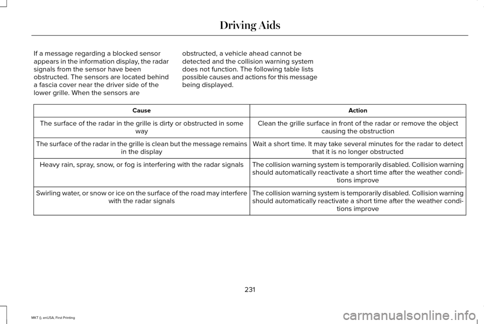 LINCOLN MKT 2016 Owners Manual If a message regarding a blocked sensor
appears in the information display, the radar
signals from the sensor have been
obstructed. The sensors are located behind
a fascia cover near the driver side o LINCOLN MKT 2016 Owners Manual If a message regarding a blocked sensor
appears in the information display, the radar
signals from the sensor have been
obstructed. The sensors are located behind
a fascia cover near the driver side o