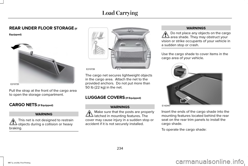 LINCOLN MKT 2016 Owners Manual REAR UNDER FLOOR STORAGE (If
Equipped) Pull the strap at the front of the cargo area
to open the storage compartment.
CARGO NETS
(If Equipped)
WARNING
This net is not designed to restrain
objects dur LINCOLN MKT 2016 Owners Manual REAR UNDER FLOOR STORAGE (If
Equipped) Pull the strap at the front of the cargo area
to open the storage compartment.
CARGO NETS
(If Equipped)
WARNING
This net is not designed to restrain
objects dur