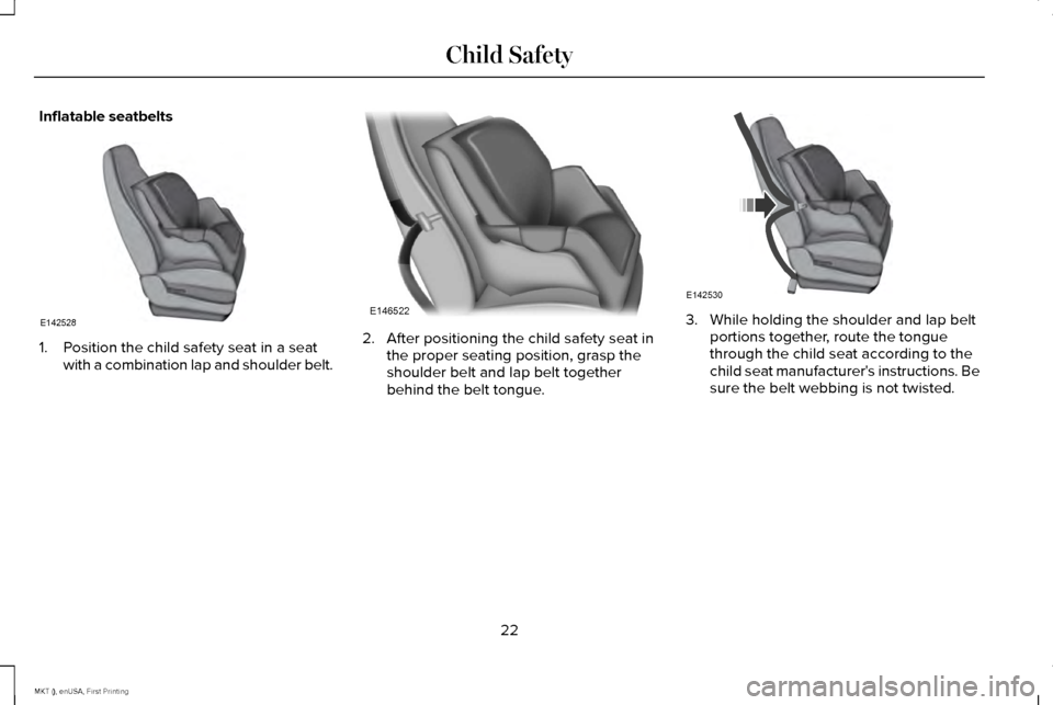 LINCOLN MKT 2016 Owners Manual Inflatable seatbelts
1. Position the child safety seat in a seat
with a combination lap and shoulder belt. 2. After positioning the child safety seat in
the proper seating position, grasp the
shoulder LINCOLN MKT 2016 Owners Manual Inflatable seatbelts
1. Position the child safety seat in a seat
with a combination lap and shoulder belt. 2. After positioning the child safety seat in
the proper seating position, grasp the
shoulder