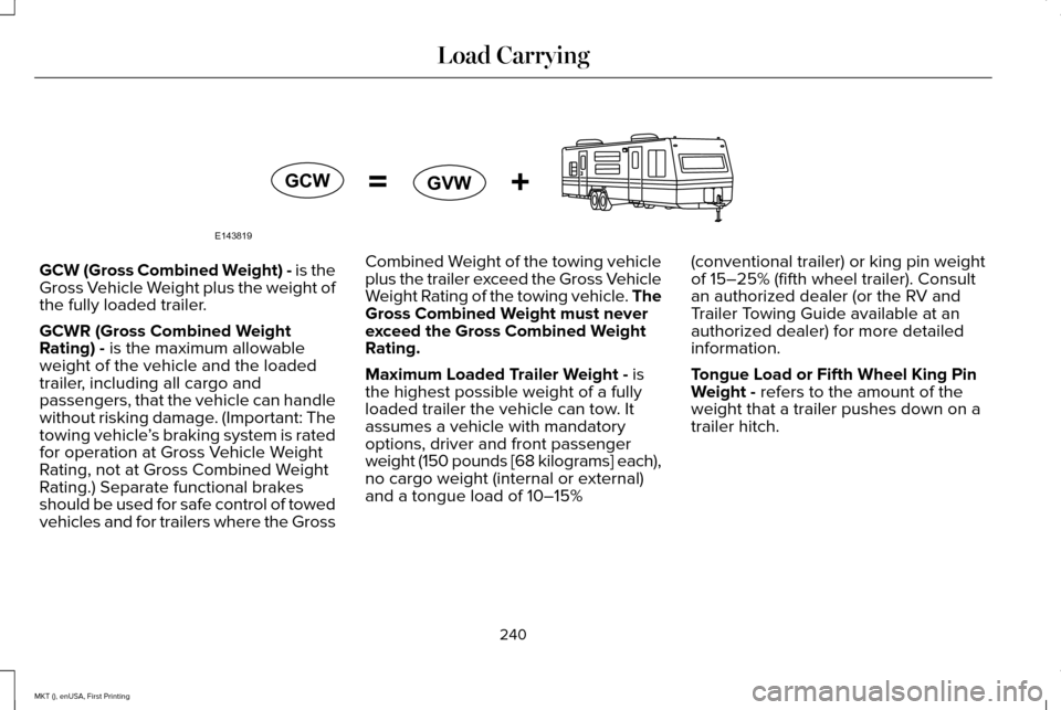 LINCOLN MKT 2016 Owners Manual GCW (Gross Combined Weight) - is the
Gross Vehicle Weight plus the weight of
the fully loaded trailer.
GCWR (Gross Combined Weight
Rating) - is the maximum allowable
weight of the vehicle and the load LINCOLN MKT 2016 Owners Manual GCW (Gross Combined Weight) - is the
Gross Vehicle Weight plus the weight of
the fully loaded trailer.
GCWR (Gross Combined Weight
Rating) - is the maximum allowable
weight of the vehicle and the load